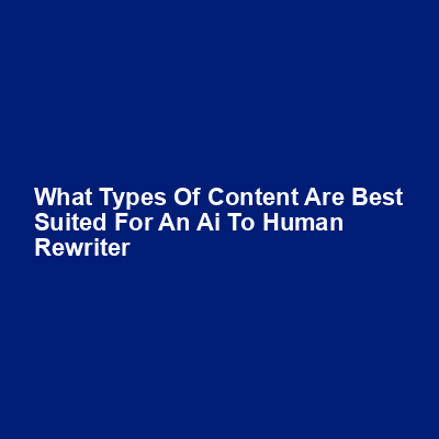 What types of content are best suited for an AI to human rewriter img